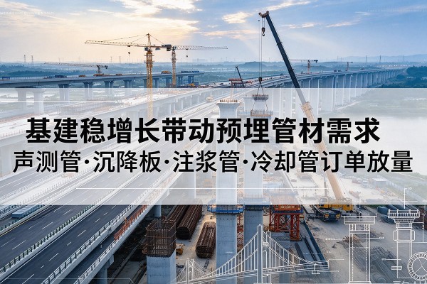 谢通门基建稳增长带动预埋监测管材需求,声测管、沉降板、注浆管订单持续放量