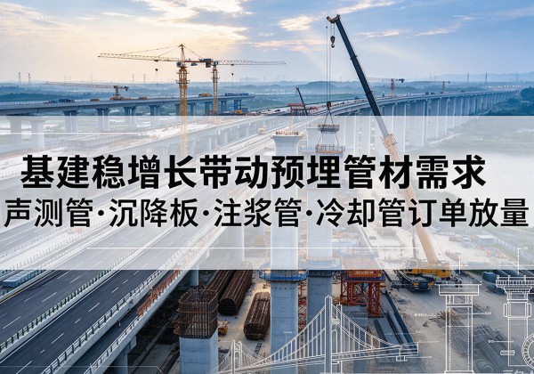 谢通门基建稳增长带动预埋监测管材需求，声测管、沉降板、注浆管订单持续放量