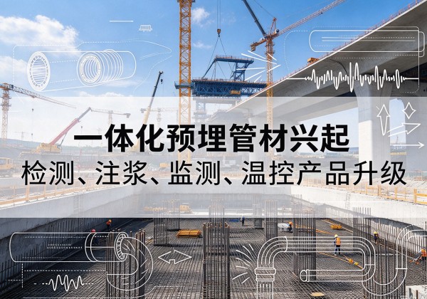 谢通门一体化管材产品兴起，声测注浆一体管、多功能预埋管应用增多